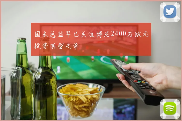 国米总监早已关注博尼2400万欧元投资明智之举