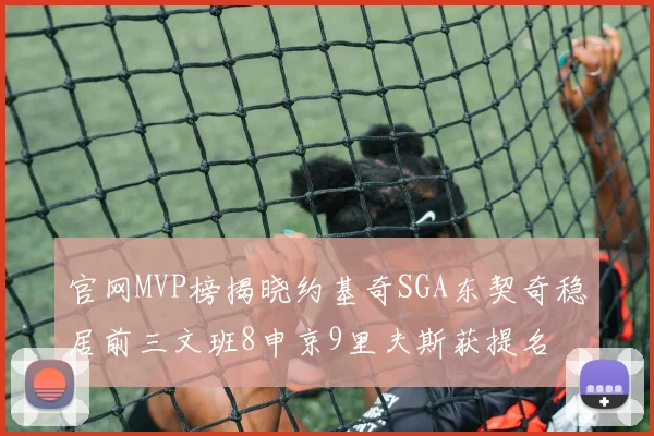 官网MVP榜揭晓约基奇SGA东契奇稳居前三文班8申京9里夫斯获提名