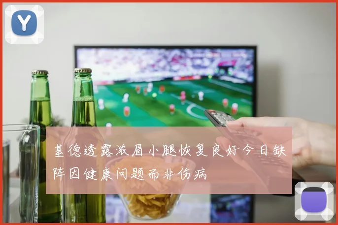 基德透露浓眉小腿恢复良好今日缺阵因健康问题而非伤病